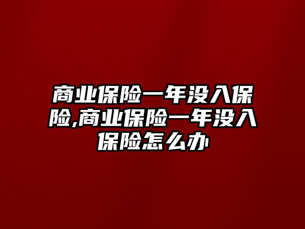 商業(yè)保險一年沒入保險,商業(yè)保險一年沒入保險怎么辦