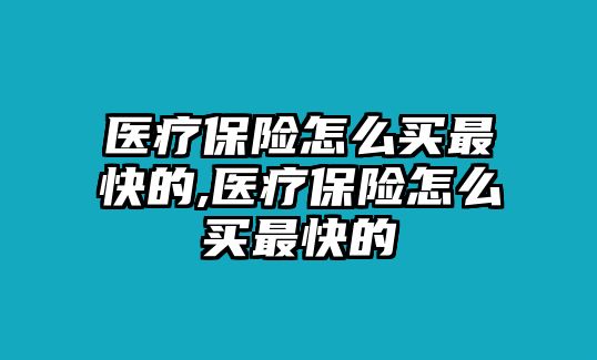 醫(yī)療保險怎么買最快的,醫(yī)療保險怎么買最快的