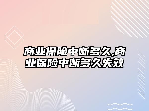 商業(yè)保險中斷多久,商業(yè)保險中斷多久失效