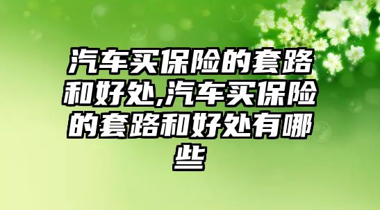 汽車買保險的套路和好處,汽車買保險的套路和好處有哪些