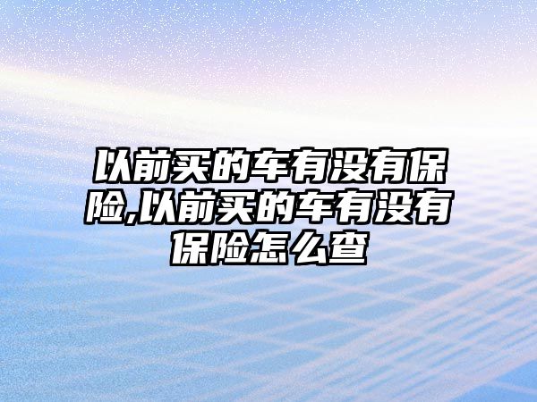 以前買的車有沒有保險,以前買的車有沒有保險怎么查