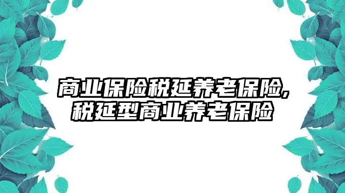 商業(yè)保險稅延養(yǎng)老保險,稅延型商業(yè)養(yǎng)老保險