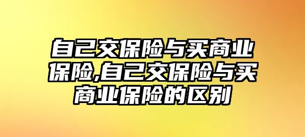 自己交保險與買商業(yè)保險,自己交保險與買商業(yè)保險的區(qū)別