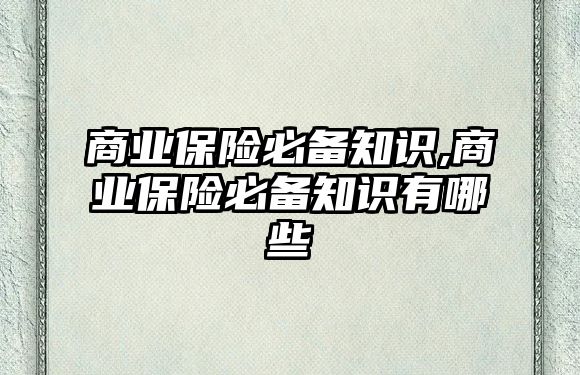 商業(yè)保險必備知識,商業(yè)保險必備知識有哪些