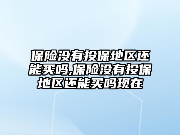 保險沒有投保地區(qū)還能買嗎,保險沒有投保地區(qū)還能買嗎現(xiàn)在