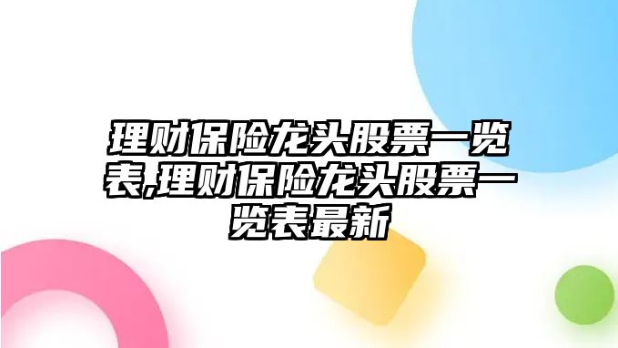 理財(cái)保險(xiǎn)龍頭股票一覽表,理財(cái)保險(xiǎn)龍頭股票一覽表最新