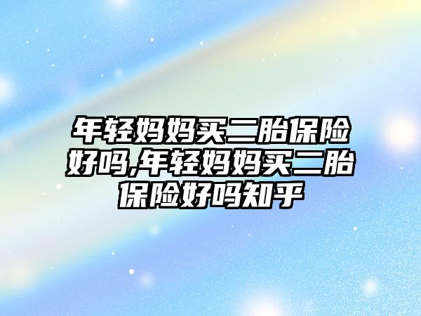 年輕媽媽買二胎保險好嗎,年輕媽媽買二胎保險好嗎知乎