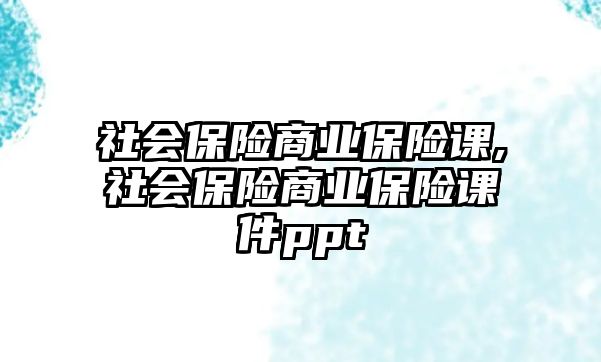 社會保險商業(yè)保險課,社會保險商業(yè)保險課件ppt