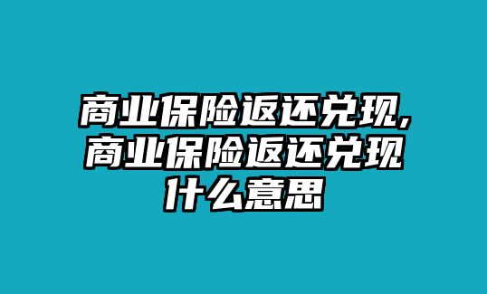 商業(yè)保險返還兌現(xiàn),商業(yè)保險返還兌現(xiàn)什么意思