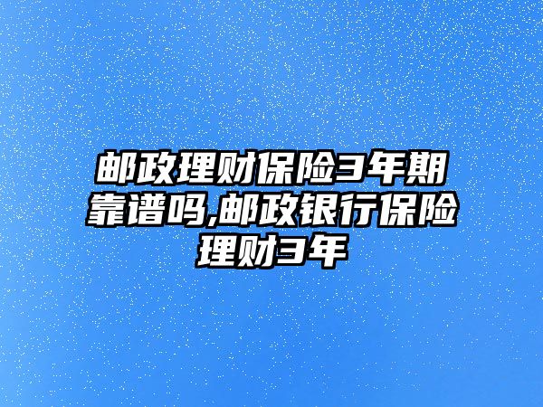 郵政理財保險3年期靠譜嗎,郵政銀行保險理財3年