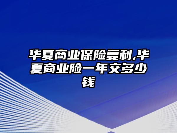 華夏商業(yè)保險復利,華夏商業(yè)險一年交多少錢