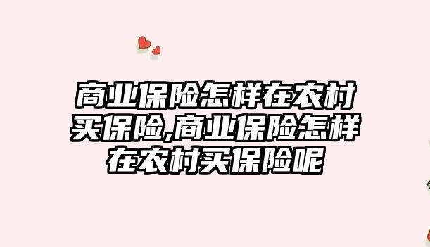 商業(yè)保險怎樣在農(nóng)村買保險,商業(yè)保險怎樣在農(nóng)村買保險呢