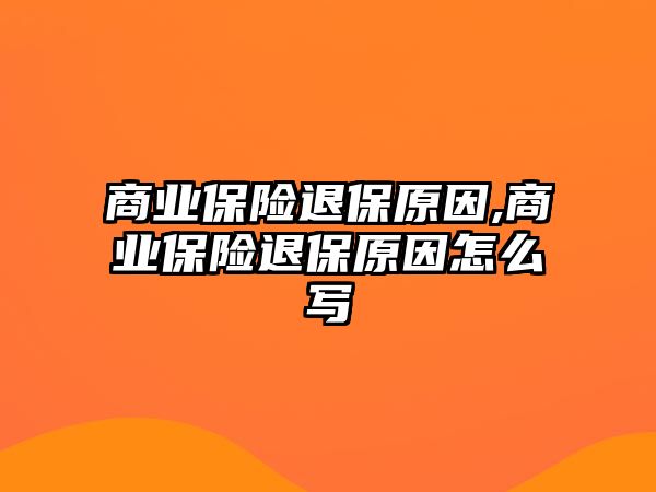 商業(yè)保險(xiǎn)退保原因,商業(yè)保險(xiǎn)退保原因怎么寫