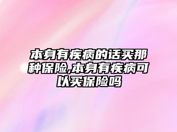 本身有疾病的話買那種保險,本身有疾病可以買保險嗎