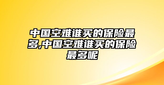 中國空難誰買的保險最多,中國空難誰買的保險最多呢