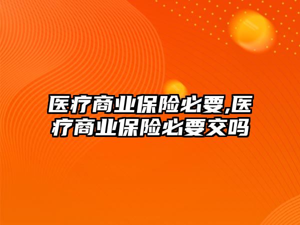 醫(yī)療商業(yè)保險必要,醫(yī)療商業(yè)保險必要交嗎