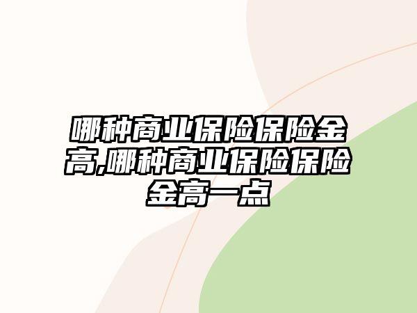 哪種商業(yè)保險保險金高,哪種商業(yè)保險保險金高一點