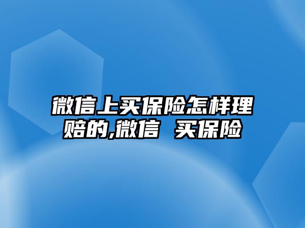 微信上買保險怎樣理賠的,微信 買保險