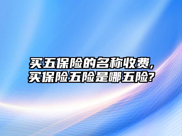 買五保險的名稱收費,買保險五險是哪五險?