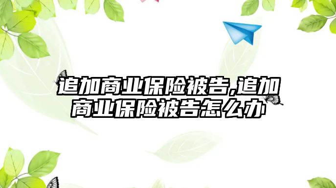 追加商業(yè)保險被告,追加商業(yè)保險被告怎么辦