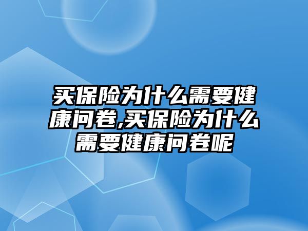 買保險為什么需要健康問卷,買保險為什么需要健康問卷呢