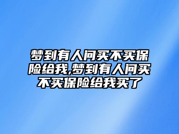 夢到有人問買不買保險給我,夢到有人問買不買保險給我買了