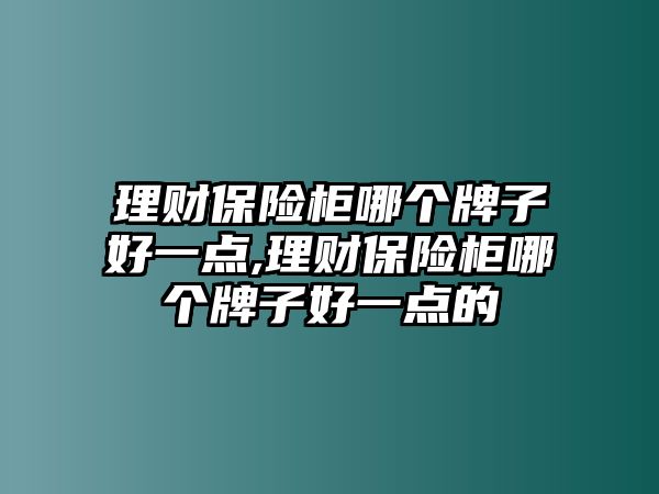 理財(cái)保險(xiǎn)柜哪個(gè)牌子好一點(diǎn),理財(cái)保險(xiǎn)柜哪個(gè)牌子好一點(diǎn)的