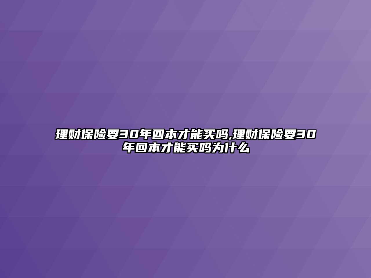 理財(cái)保險(xiǎn)要30年回本才能買嗎,理財(cái)保險(xiǎn)要30年回本才能買嗎為什么