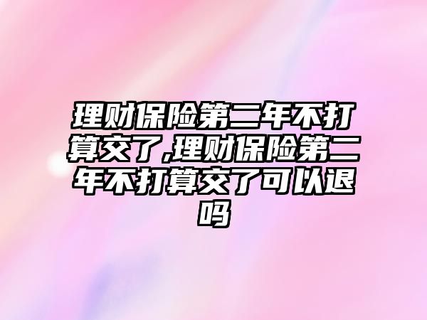 理財保險第二年不打算交了,理財保險第二年不打算交了可以退嗎