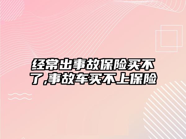 經(jīng)常出事故保險買不了,事故車買不上保險