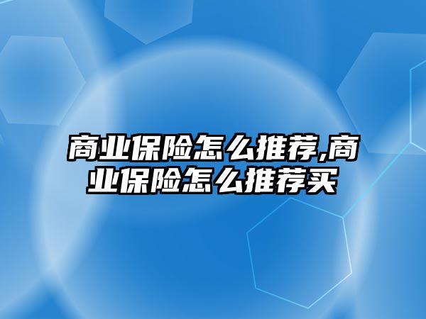 商業(yè)保險怎么推薦,商業(yè)保險怎么推薦買