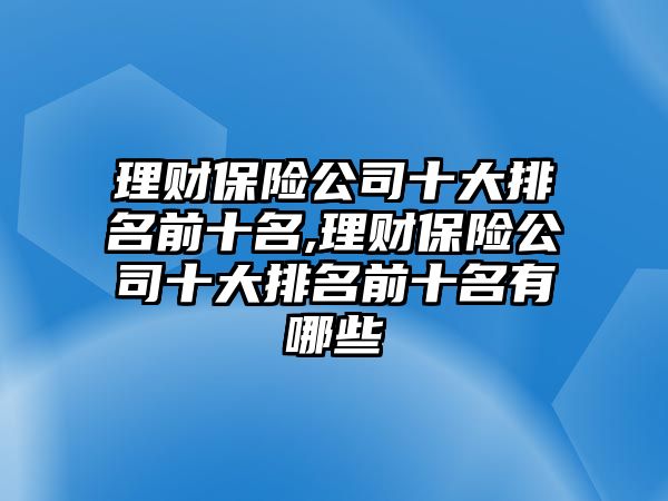 理財(cái)保險(xiǎn)公司十大排名前十名,理財(cái)保險(xiǎn)公司十大排名前十名有哪些