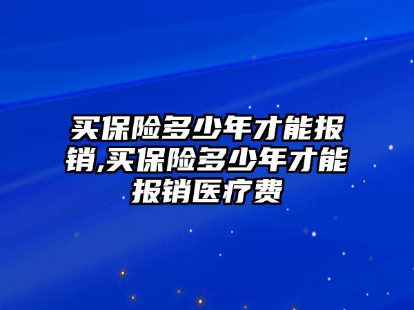 買保險多少年才能報銷,買保險多少年才能報銷醫(yī)療費