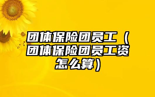 團(tuán)體保險(xiǎn)團(tuán)員工（團(tuán)體保險(xiǎn)團(tuán)員工資怎么算）