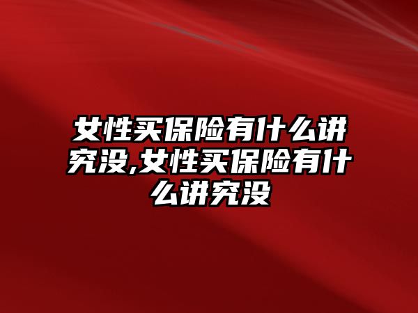 女性買保險有什么講究沒,女性買保險有什么講究沒