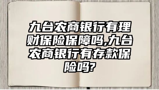 九臺農(nóng)商銀行有理財保險保障嗎,九臺農(nóng)商銀行有存款保險嗎?