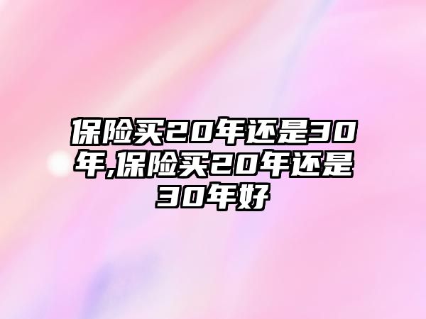 保險買20年還是30年,保險買20年還是30年好