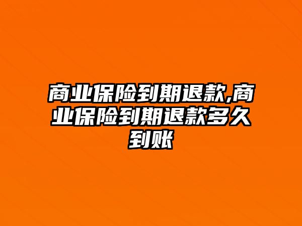 商業(yè)保險到期退款,商業(yè)保險到期退款多久到賬