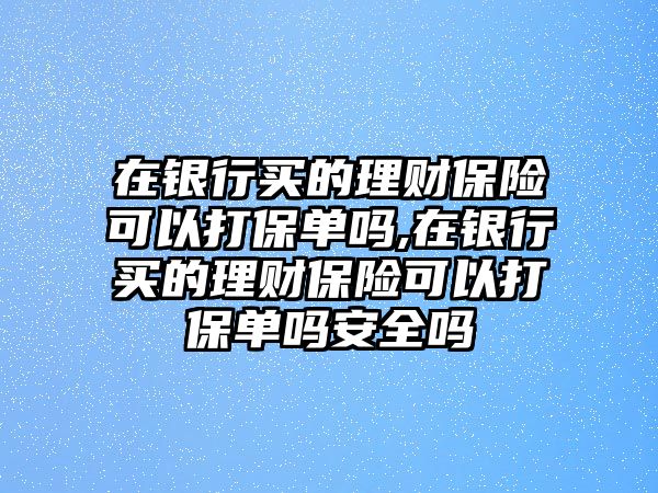 在銀行買的理財保險可以打保單嗎,在銀行買的理財保險可以打保單嗎安全嗎