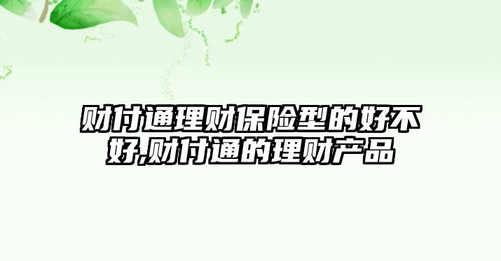 財(cái)付通理財(cái)保險(xiǎn)型的好不好,財(cái)付通的理財(cái)產(chǎn)品