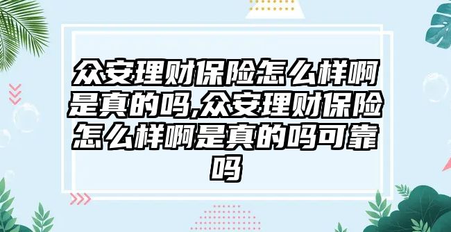 眾安理財保險怎么樣啊是真的嗎,眾安理財保險怎么樣啊是真的嗎可靠嗎