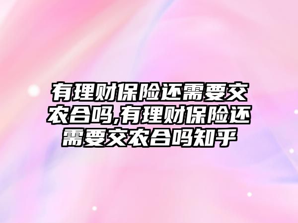 有理財保險還需要交農(nóng)合嗎,有理財保險還需要交農(nóng)合嗎知乎