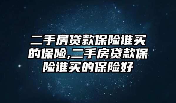 二手房貸款保險誰買的保險,二手房貸款保險誰買的保險好