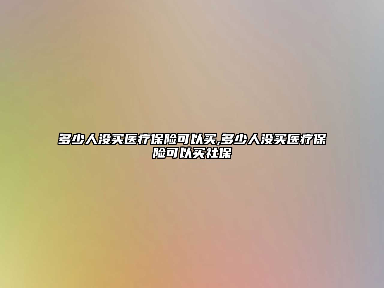 多少人沒(méi)買醫(yī)療保險(xiǎn)可以買,多少人沒(méi)買醫(yī)療保險(xiǎn)可以買社保