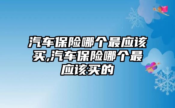 汽車保險哪個最應(yīng)該買,汽車保險哪個最應(yīng)該買的