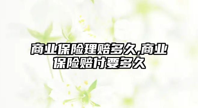 商業(yè)保險理賠多久,商業(yè)保險賠付要多久