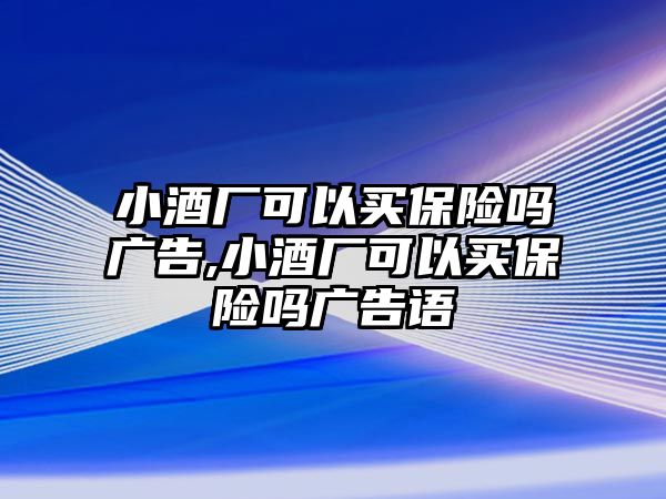 小酒廠可以買保險嗎廣告,小酒廠可以買保險嗎廣告語