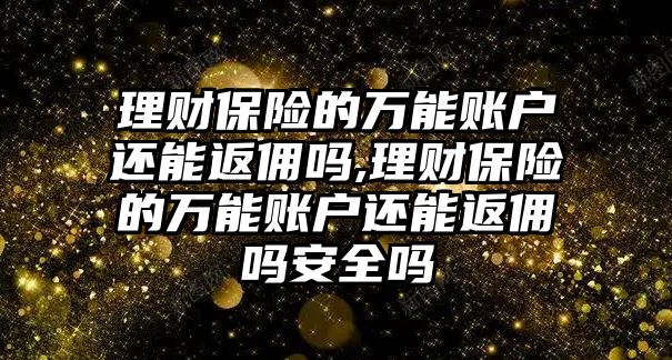 理財(cái)保險(xiǎn)的萬(wàn)能賬戶還能返傭嗎,理財(cái)保險(xiǎn)的萬(wàn)能賬戶還能返傭嗎安全嗎