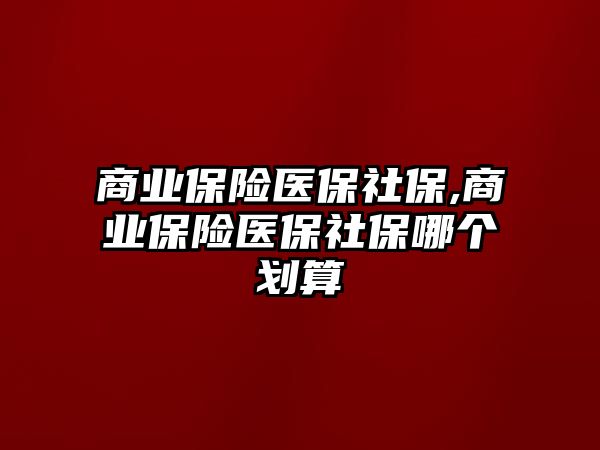 商業(yè)保險醫(yī)保社保,商業(yè)保險醫(yī)保社保哪個劃算