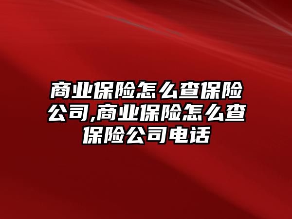 商業(yè)保險怎么查保險公司,商業(yè)保險怎么查保險公司電話